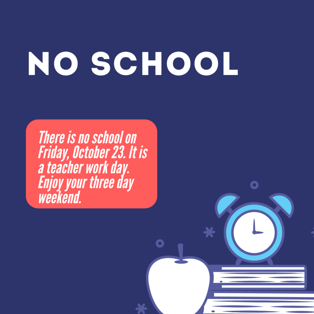 There is no school on Friday, October 23. It is a teacher work day. Enjoy your three day weekend. 