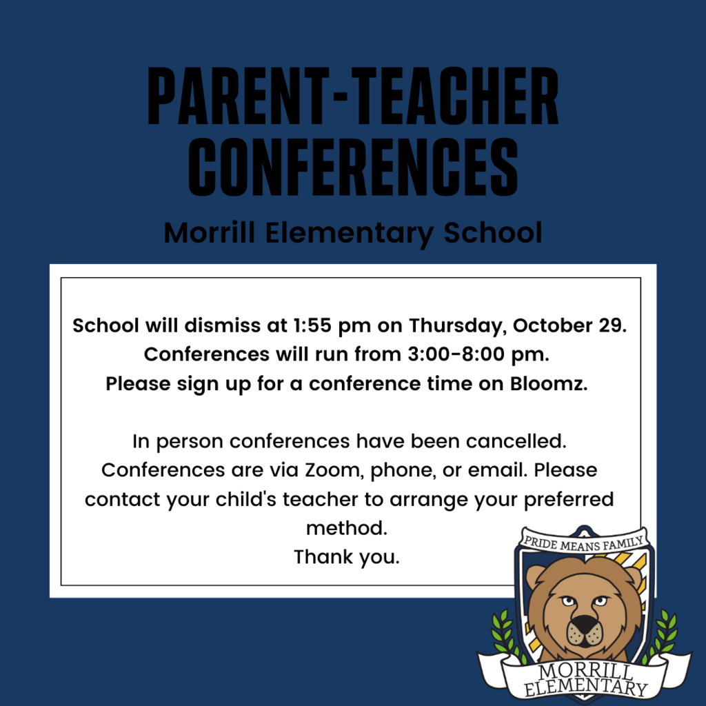 School will dismiss at 1:55 pm on Thursday, October 29. Conferences will run from 3:00-8:00 pm.  Please sign up for a conference time on Bloomz.   In person conferences have been cancelled. Conferences are via Zoom, phone, or email. Please contact your child's teacher to arrange your preferred method.  Thank you. 