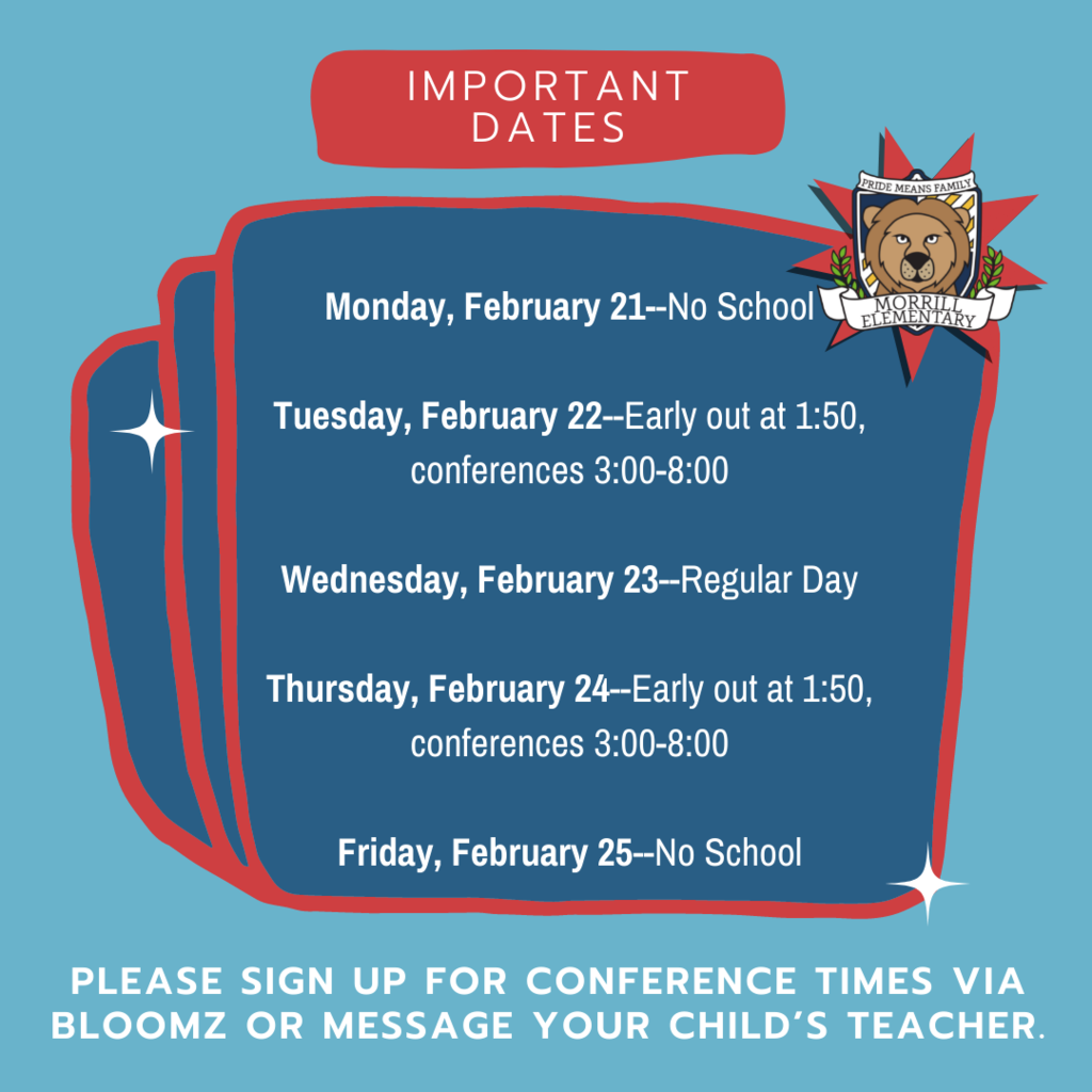 Important Dates! Mark your calendars! Monday, February 21--No School Tuesday, February 22--Early out at 1:50, conferences 3:00-8:00 Wednesday, February 23--Regular Day Thursday, February 24--Early out at 1:50, conferences 3:00-8:00 Friday, February 25--No School    Please sign up for conference times via Bloomz or message your child’s teacher